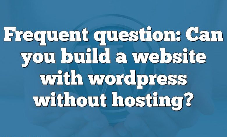 Frequent question: Can you build a website with wordpress without hosting?