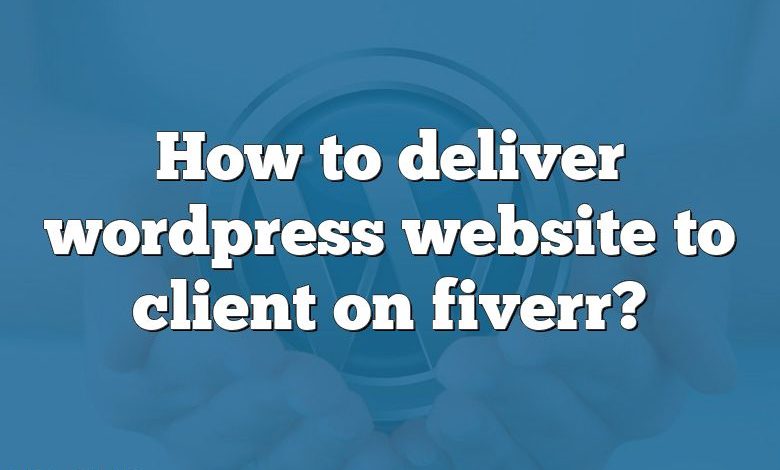 How to deliver wordpress website to client on fiverr?