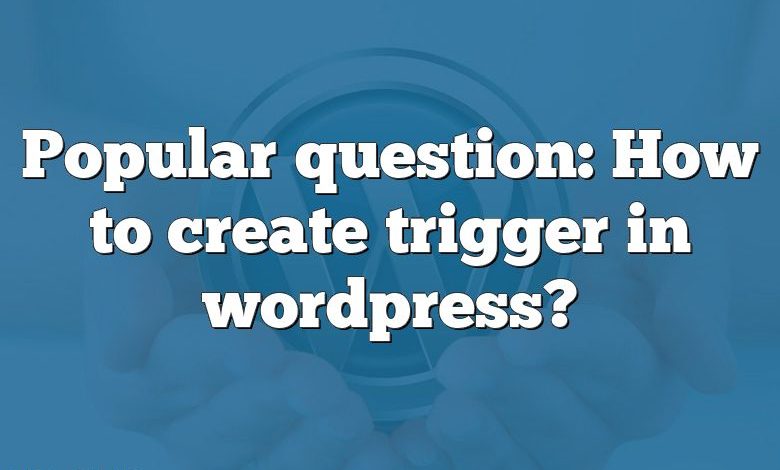 Popular question: How to create trigger in wordpress?