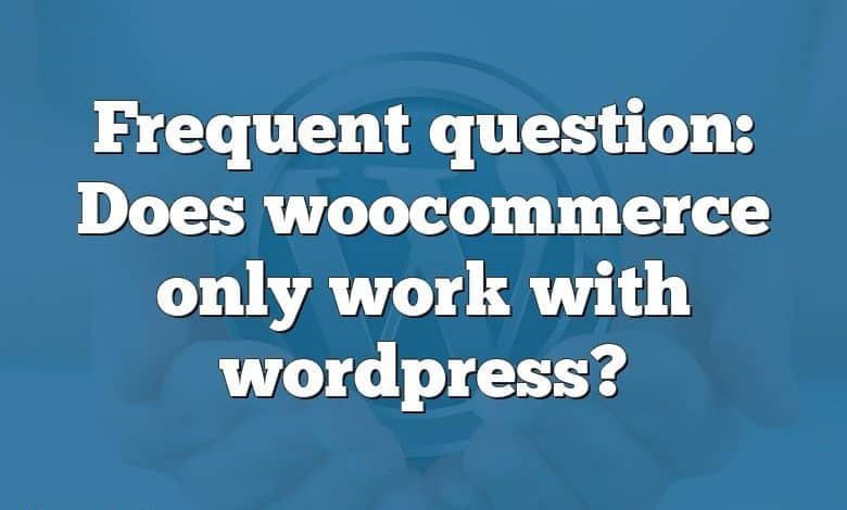 Frequent question: Does woocommerce only work with wordpress?