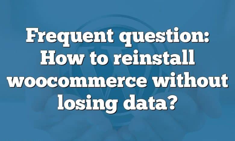 Frequent question: How to reinstall woocommerce without losing data?