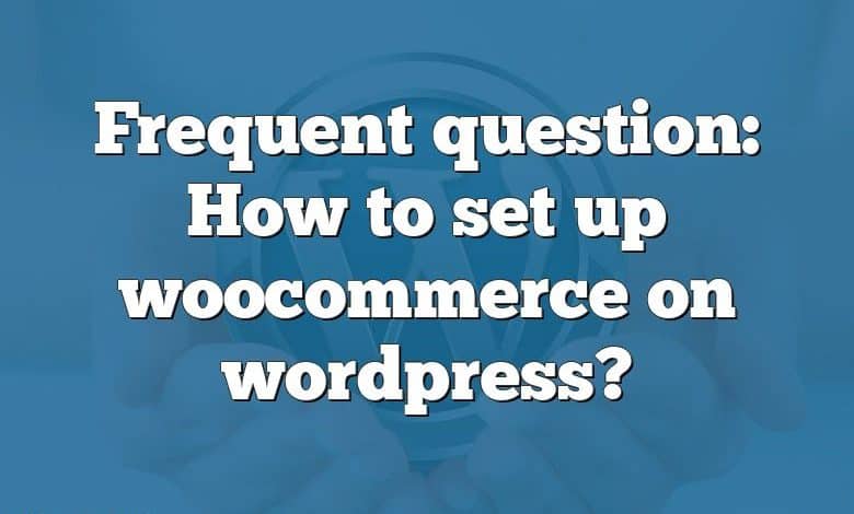 Frequent question: How to set up woocommerce on wordpress?
