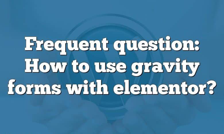 Frequent question: How to use gravity forms with elementor?