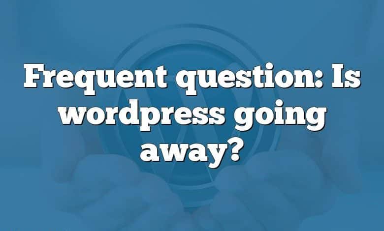 Frequent question: Is wordpress going away?
