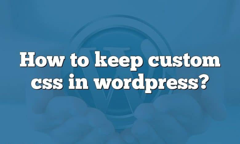 How to keep custom css in wordpress?