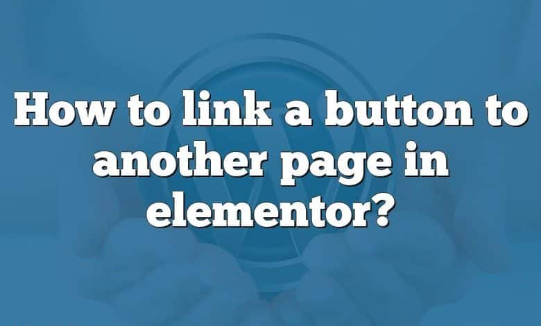 How to link a button to another page in elementor?