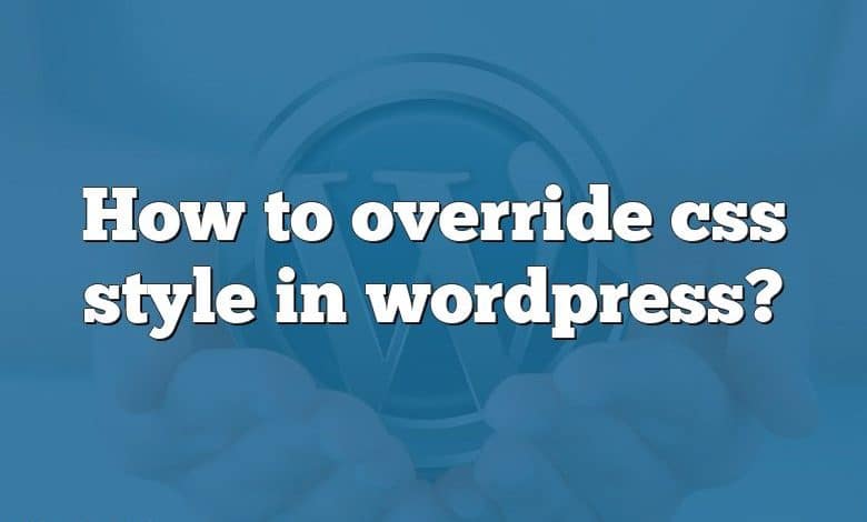 How to override css style in wordpress?