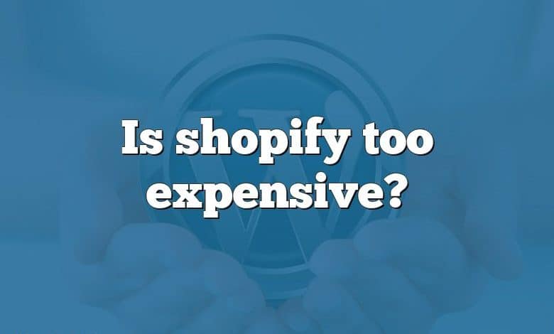 Is shopify too expensive?
