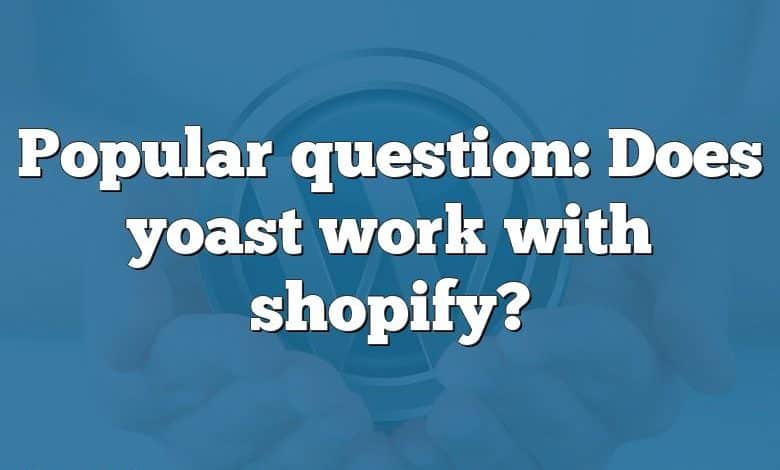Popular question: Does yoast work with shopify?