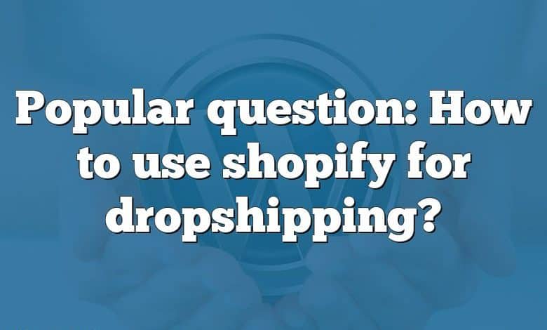 Popular question: How to use shopify for dropshipping?