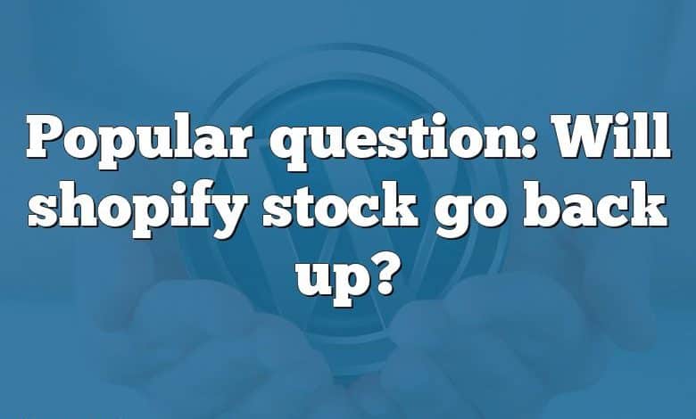 Popular question: Will shopify stock go back up?