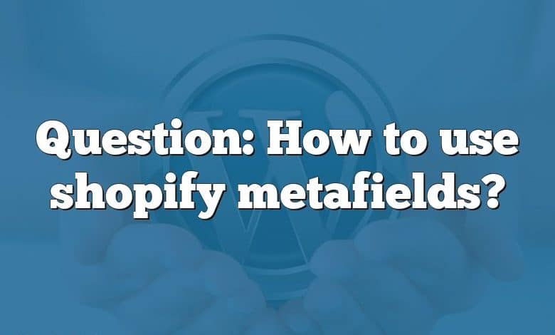 Question: How to use shopify metafields?