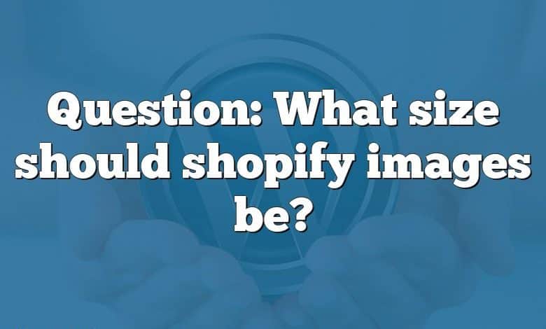 Question: What size should shopify images be?