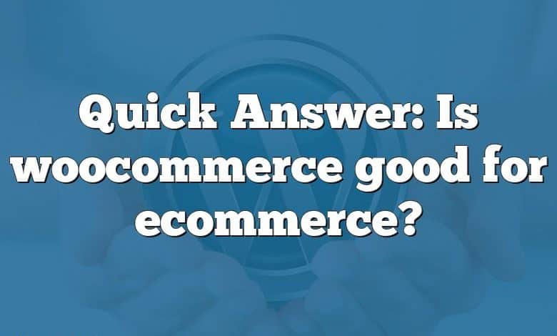 Quick Answer: Is woocommerce good for ecommerce?