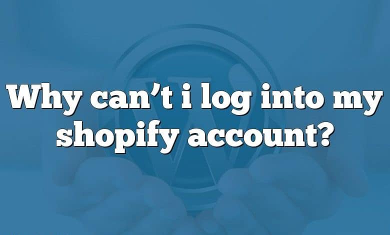 Why can’t i log into my shopify account?