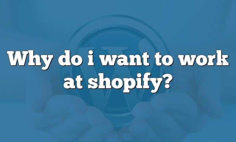 Why do i want to work at shopify?
