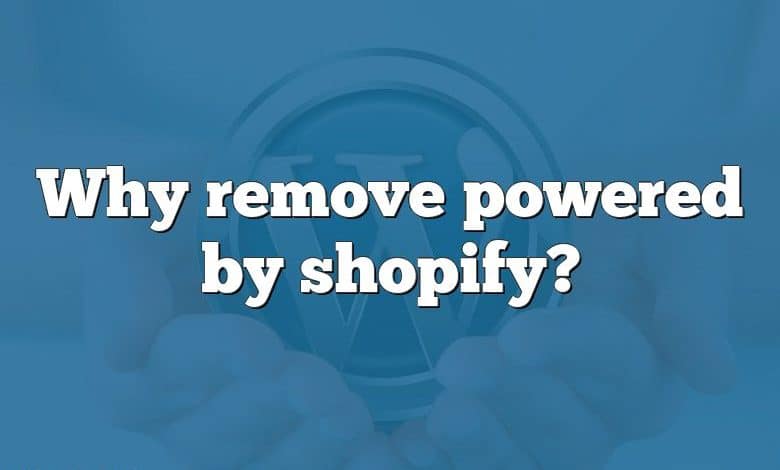 Why remove powered by shopify?