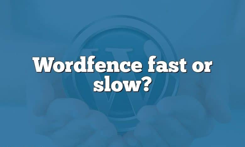 Wordfence fast or slow?