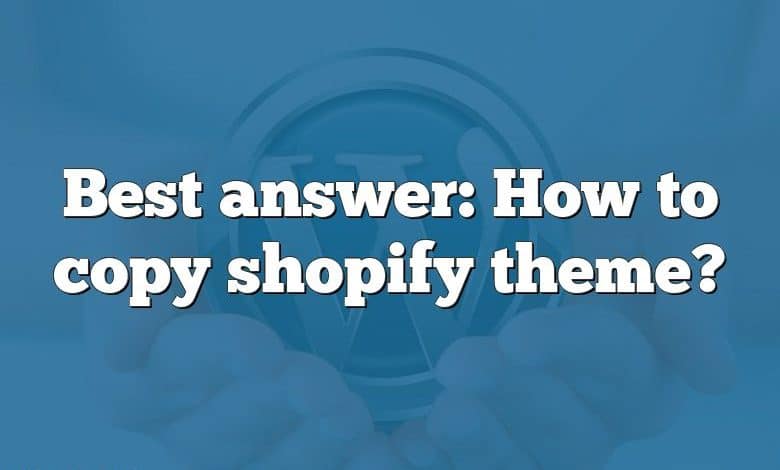 Best answer: How to copy shopify theme?