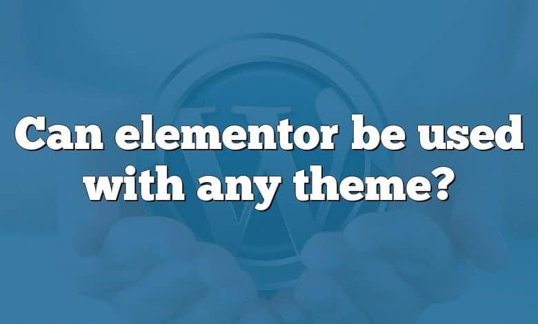 Can elementor be used with any theme?