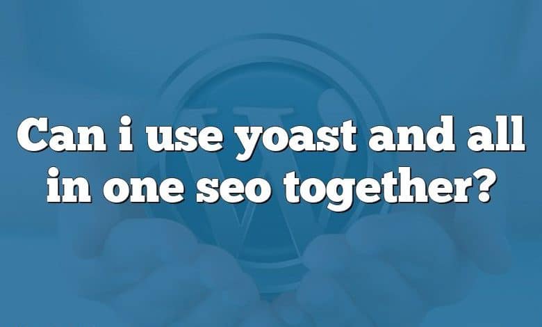 Can i use yoast and all in one seo together?