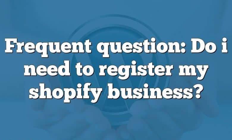 Frequent question: Do i need to register my shopify business?