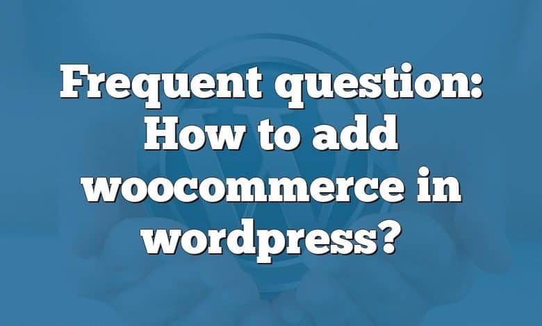 Frequent question: How to add woocommerce in wordpress?