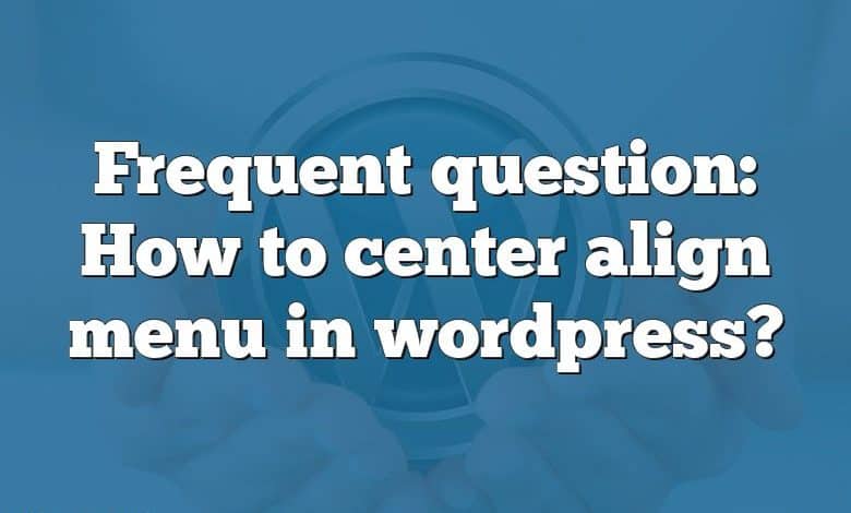 Frequent question: How to center align menu in wordpress?