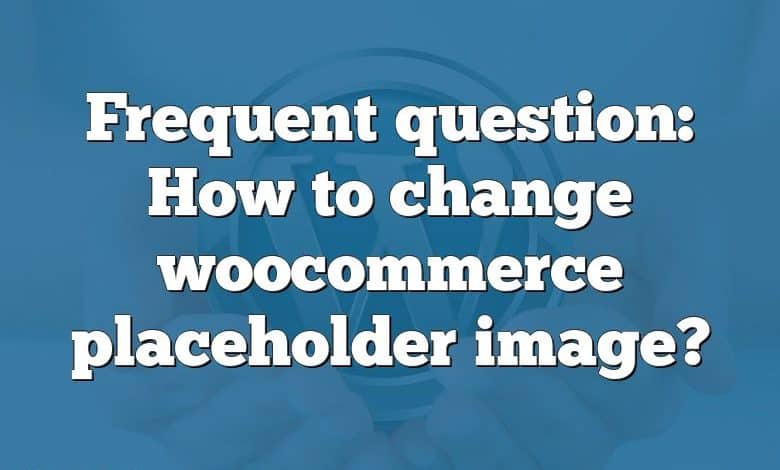 Frequent question: How to change woocommerce placeholder image?