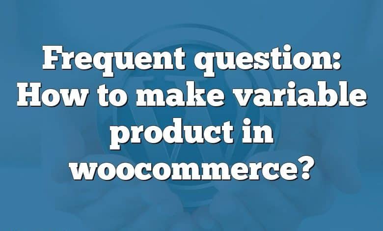 Frequent question: How to make variable product in woocommerce?