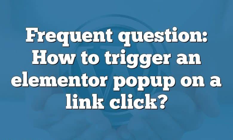 Frequent question: How to trigger an elementor popup on a link click?