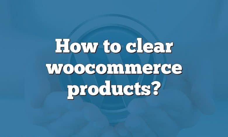How to clear woocommerce products?
