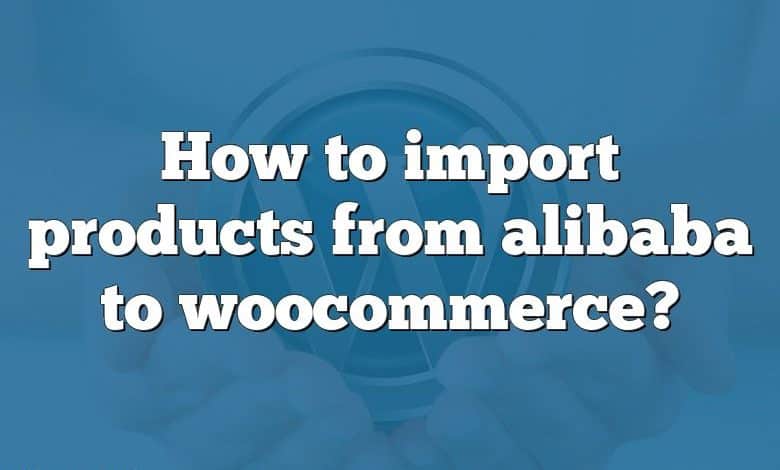 How to import products from alibaba to woocommerce?