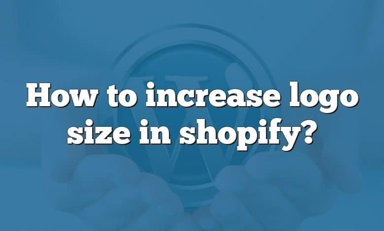 How to increase logo size in shopify?