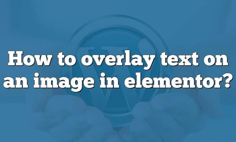 How to overlay text on an image in elementor?