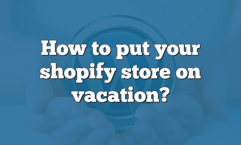 How to put your shopify store on vacation?