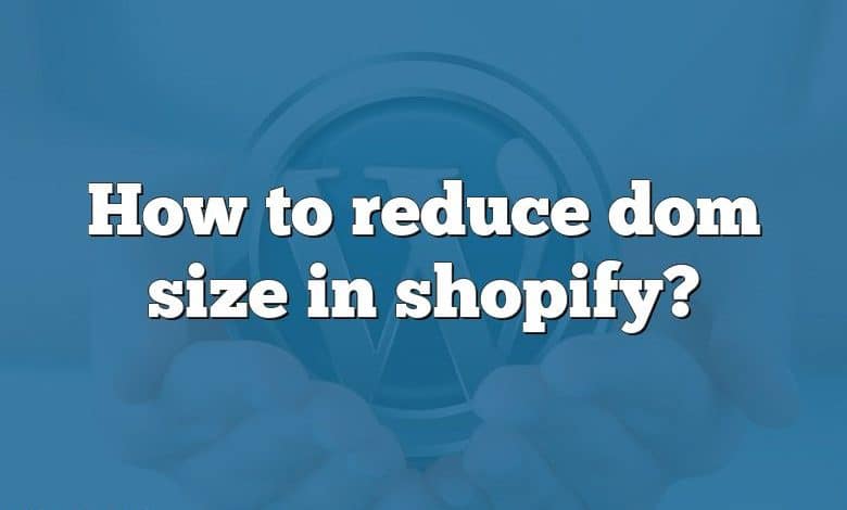 How to reduce dom size in shopify?