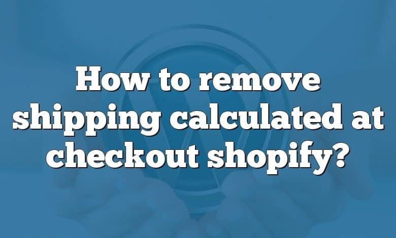 How to remove shipping calculated at checkout shopify?