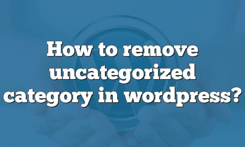 How to remove uncategorized category in wordpress?