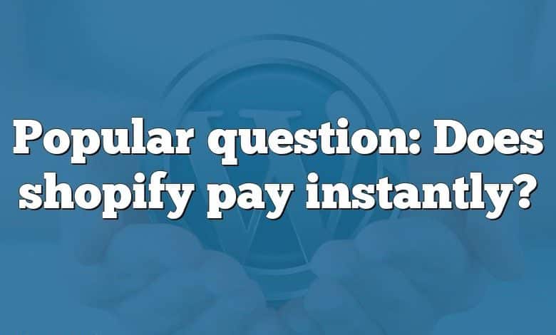Popular question: Does shopify pay instantly?