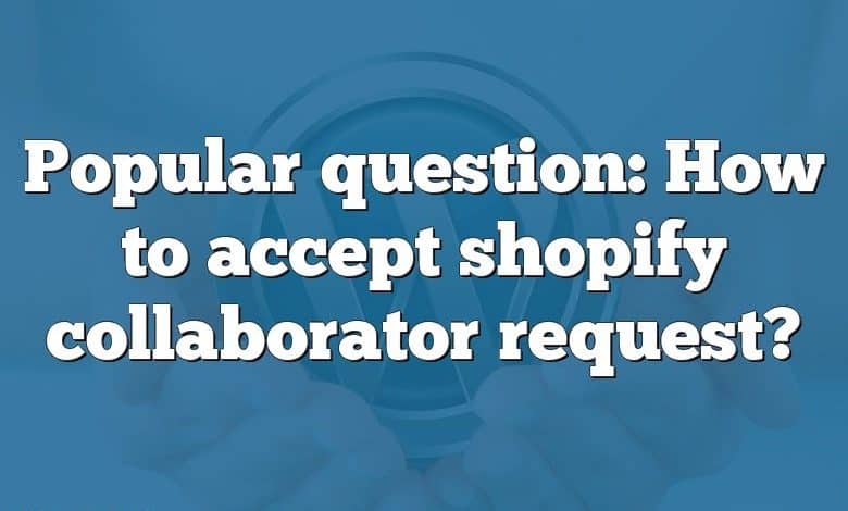 Popular question: How to accept shopify collaborator request?
