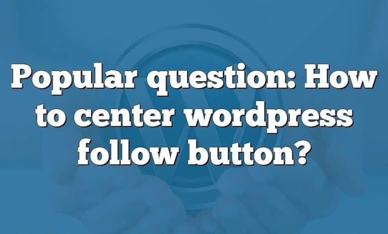 Popular question: How to center wordpress follow button?
