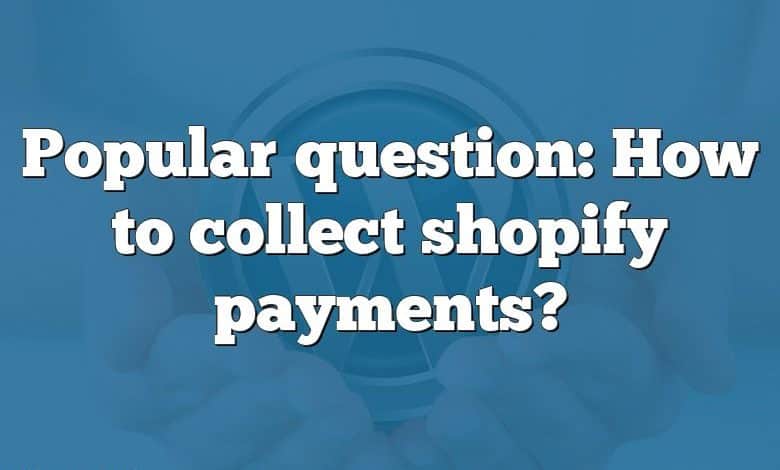 Popular question: How to collect shopify payments?