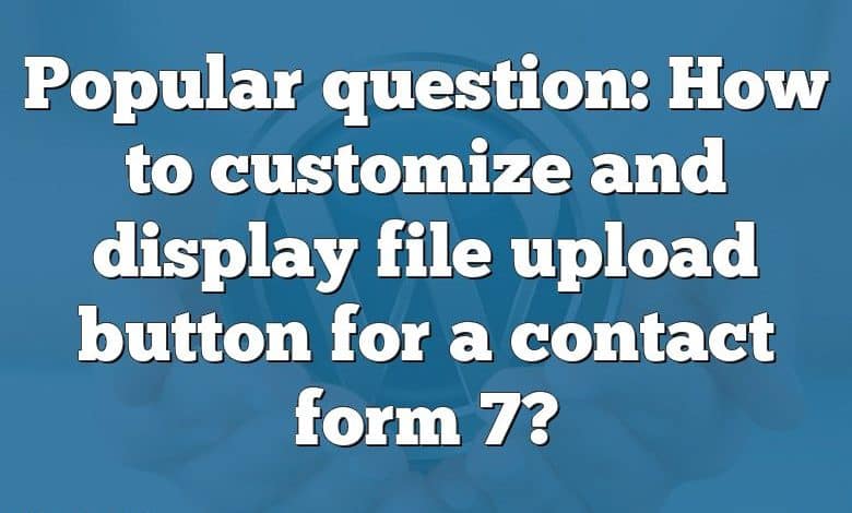 Popular question: How to customize and display file upload button for a contact form 7?