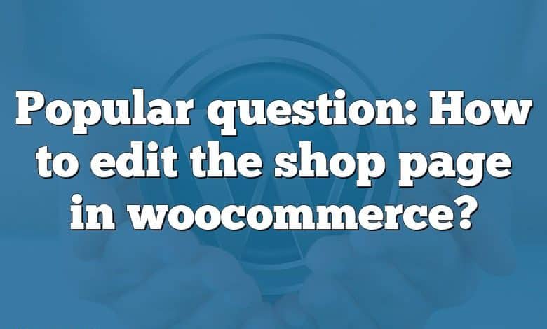 Popular question: How to edit the shop page in woocommerce?