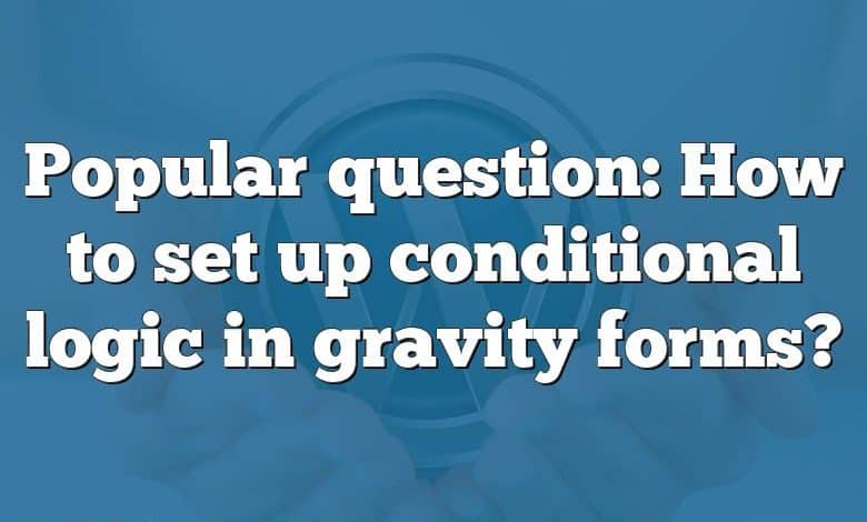 Popular question: How to set up conditional logic in gravity forms?
