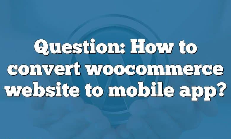Question: How to convert woocommerce website to mobile app?