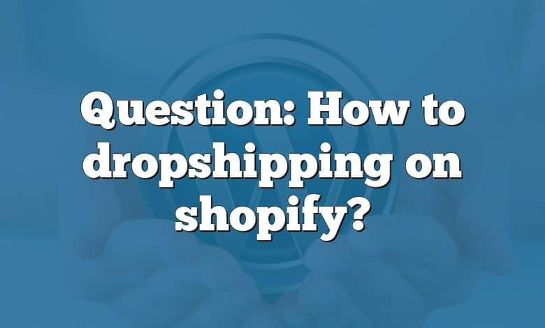 Question: How to dropshipping on shopify?