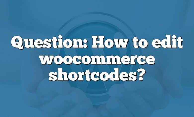 Question: How to edit woocommerce shortcodes?