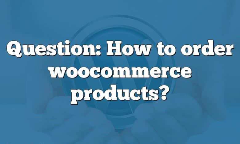 Question: How to order woocommerce products?